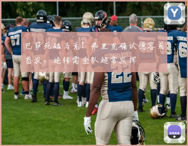 巴萨死磕马竞!弗里克确认德容或首发,逆转需全队超常发挥