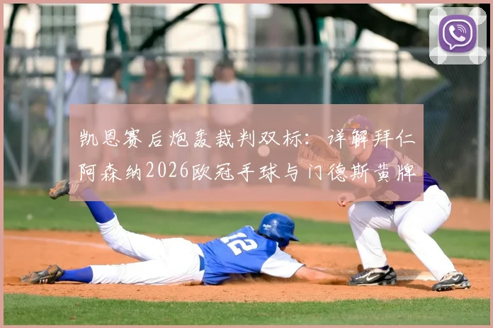 凯恩赛后炮轰裁判双标：详解拜仁阿森纳2026欧冠手球与门德斯黄牌争议判罚