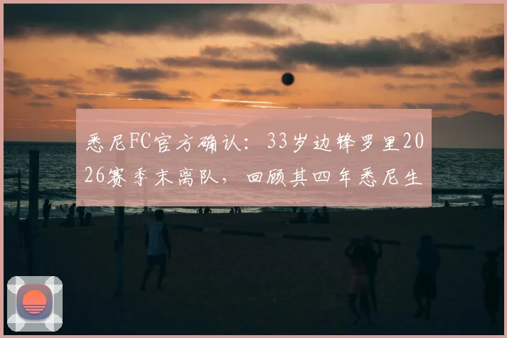 悉尼FC官方确认：33岁边锋罗里2026赛季末离队，回顾其四年悉尼生涯关键数据与未来去向