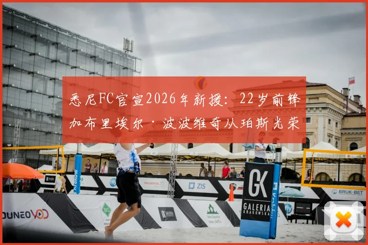 悉尼FC官宣2026年新援:22岁前锋加布里埃尔·波波维奇从珀斯光荣加盟,最新转会动态与球员分析