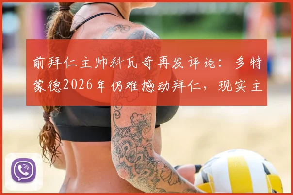 前拜仁主帅科瓦奇再发评论:多特蒙德2026年仍难撼动拜仁,现实主义者观点引热议
