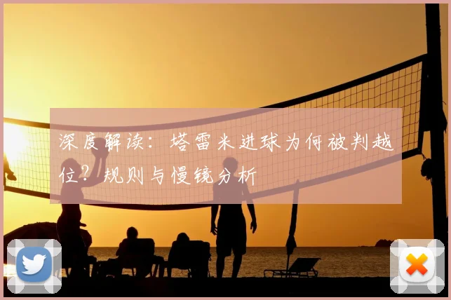 深度解读：塔雷米进球为何被判越位？规则与慢镜分析