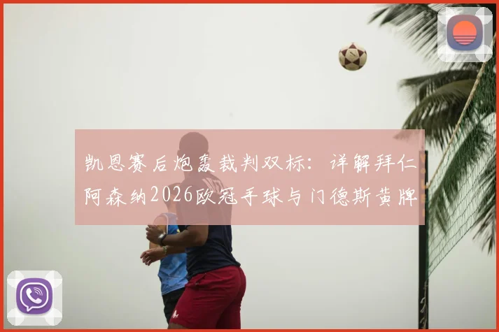 凯恩赛后炮轰裁判双标：详解拜仁阿森纳2026欧冠手球与门德斯黄牌争议判罚