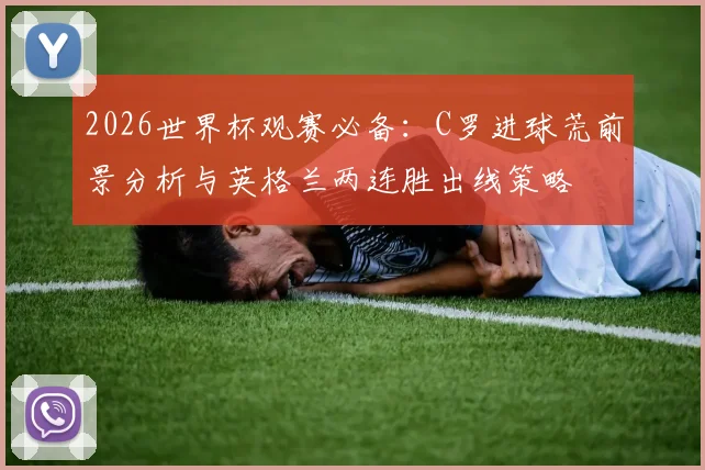 2026世界杯观赛必备：C罗进球荒前景分析与英格兰两连胜出线策略