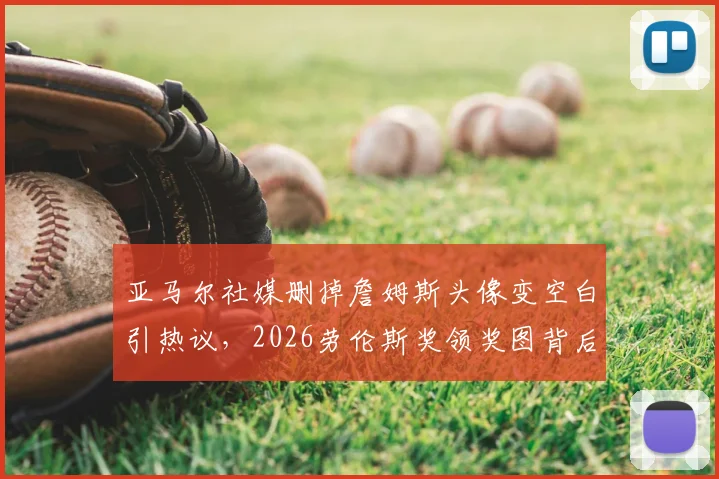 亚马尔社媒删掉詹姆斯头像变空白引热议，2026劳伦斯奖领奖图背后有何故事？