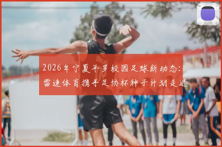 2026年宁夏平罗校园足球新动态：雷速体育携手足协杯种子计划走进城关八小，为孩子播撒绿茵希望
