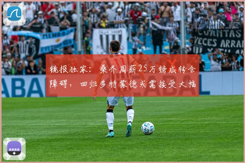 镜报独家：桑乔周薪25万镑成转会障碍，回归多特蒙德或需接受大幅降薪至15万镑