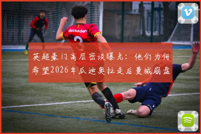 英超豪门高层密谈曝光:他们为何希望2026年瓜迪奥拉走后曼城崩盘?竞争格局将洗牌