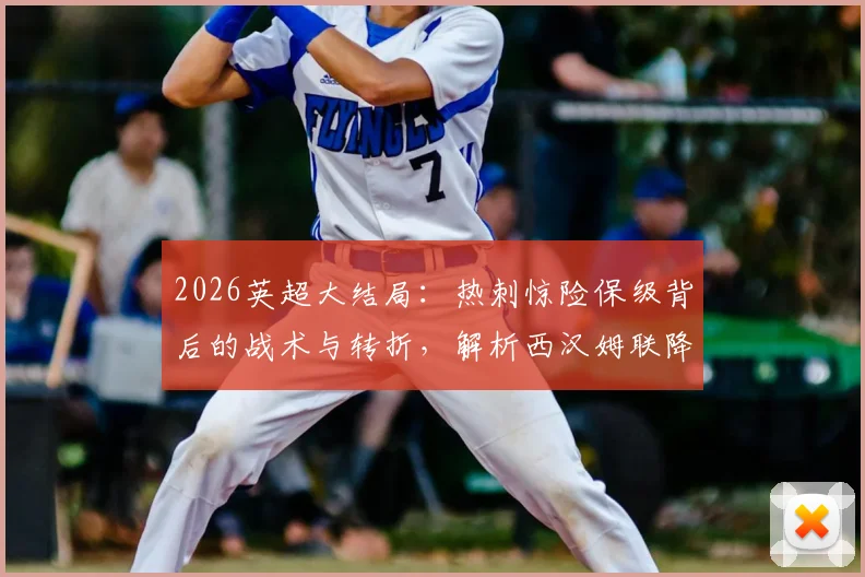 2026英超大结局：热刺惊险保级背后的战术与转折，解析西汉姆联降级真实原因